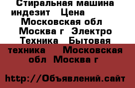 Стиральная машина индезит › Цена ­ 3 000 - Московская обл., Москва г. Электро-Техника » Бытовая техника   . Московская обл.,Москва г.